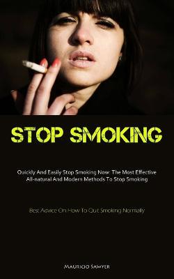 Stop Smoking: Quickly And Easily Stop Smoking Now: The Most Effective All-natural And Modern Methods To Stop Smoking (Best Advice On How To Quit Smoking Normally) - Mauricio Sawyer - cover