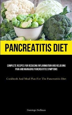 Pancreatitis Diet: Complete Recipes For Reducing Inflammation And Relieving Pain And Managing Pancreatitis Symptoms (Cookbook And Meal Plan For The Pancreatitis Diet) - Domingo Huffman - cover