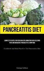 Pancreatitis Diet: Complete Recipes For Reducing Inflammation And Relieving Pain And Managing Pancreatitis Symptoms (Cookbook And Meal Plan For The Pancreatitis Diet)