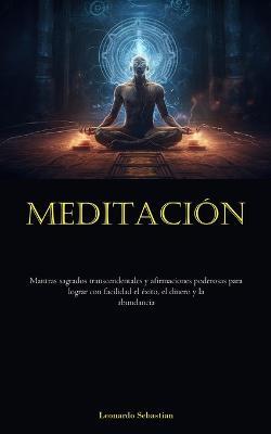 Meditacion: Mantras sagrados transcendentales y afirmaciones poderosas para lograr con facilidad el exito, el dinero y la abundancia - Leonardo Sebastian - cover