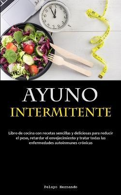 Ayuno Intermitente: Libro de cocina con recetas sencillas y deliciosas para reducir el peso, retardar el envejecimiento y tratar todas las enfermedades autoinmunes cronicas - Pelayo Hernando - cover
