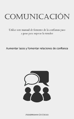 Comunicacion: Utilice este manual de fomento de la confianza paso a paso para superar la timidez (Aumentar lazos y fomentar relaciones de confianza) - Abderrahim De-Diego - cover