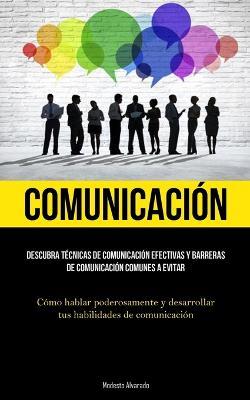 Comunicacion: Descubra tecnicas de comunicacion efectivas y barreras de comunicacion comunes a evitar (Como hablar poderosamente y desarrollar tus habilidades de comunicacion) - Modesto Alvarado - cover
