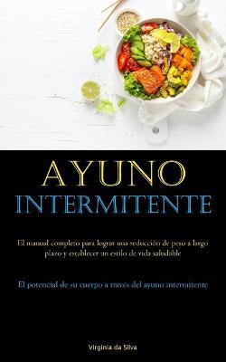 Ayuno Intermitente: El manual completo para lograr una reduccion de peso a largo plazo y establecer un estilo de vida saludable (El potencial de su cuerpo a traves del ayuno intermitente) - Virginia Da Silva - cover