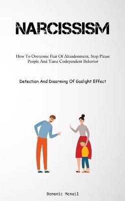 Narcissism: How To Overcome Fear Of Abandonment, Stop Please People And Tame Codependent Behavior (Detection And Disarming Of Gaslight Effect) - Domenic McNeil - cover