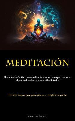 Meditacion: El manual definitivo para meditaciones efectivas que conducen al placer duradero y la serenidad interior (Tecnicas simples para principiantes y escepticos inquietos) - Anselmo Franco - cover
