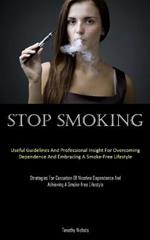 Stop Smoking: Useful Guidelines And Professional Insight For Overcoming Dependence And Embracing A Smoke-Free Lifestyle (Strategies For Cessation Of Nicotine Dependence And Achieving A Smoke-free Lifestyle)