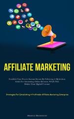 Affiliate Marketing: Establish Your Passive Income Stream By Following A Meticulous Guide For Generating Online Revenue, Which Will Bolster Your Digital Presence (Strategies For Establishing A Profitable Affiliate Marketing Enterprise)