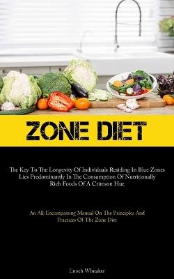 Zone Diet: The Key To The Longevity Of Individuals Residing In Blue Zones Lies Predominantly In The Consumption Of Nutritionally Rich Foods Of A Crimson Hue (An All-Encompassing Manual On The Principles And Practices Of The Zone Diet) - Enoch Whitaker - cover