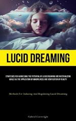 Lucid Dreaming: Strategies For Harnessing The Potential Of Lucid Dreaming And Materializing Goals Via The Application Of Mindfulness And Verification Of Reality (Methods For Inducing And Regulating Lucid Dreaming)