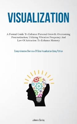 Visualization: A Formal Guide To Enhance Personal Growth: Overcoming Procrastination, Utilizing Vibration Frequency And Law Of Attraction To Enhance Memory (Comprehensive Overview Of Data Visualization Using Python) - Conley - cover