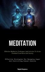 Meditation: Effortless Meditation Techniques And Activities To Attain Freedom From Stress And Anxiety (Effective Strategies For Managing Anger And Controlling Sexual Desires)