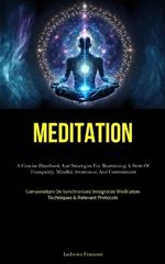 Meditation: A Concise Handbook And Strategies For Reattaining A State Of Tranquility, Mindful Awareness, And Contentment (Compendium On Synchronized Integrated Meditation Techniques & Relevant Protocols)