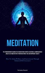Meditation: The Transformative Impacts Of Meditation On One's Existence A Comprehensive Analysis Of Meditation's Profound Impact On Contemporary Society (How To Attain Wellness And Contentment Through Enhanced Self-Awareness)