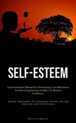 Self-Esteem: An Instructional Manual For Overcoming Low Self-Esteem And Resolving Internal Conflicts To Restore Confidence (Optimal Approaches For Attaining Success Through Practical Self-Sufficiency) - Emiliano Mancini - cover