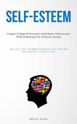 Self-Esteem: Conquer Feelings Of Insecurity And Enhance Self-assurance While Embracing Your Authentic Identity (Tap Into Your Untapped Potential And Overcome The Confines Of Self-Doubt) - Mathieu Turner - cover
