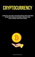 Cryptocurrency: A Comprehensive And Accessible Guide For Novice Individuals Seeking To Comprehend And Profit From The Realm Of Cryptocurrency Trading, Non-Fungible Tokens The Metaverse, And Decentralized Finance