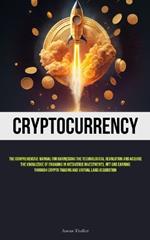 Cryptocurrency: The Comprehensive Manual For Harnessing The Technological Revolution And Acquire The Knowledge Of Engaging In Metaverse Investments, NFT And Earning Through Crypto Trading And Virtual Land Acquisition