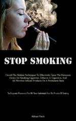 Stop Smoking: Unveil The Hidden Techniques To Effectively Cease The Persistent Desire For Smoking Cigarettes, Tobacco, E-Cigarettes, And All Nicotine-Infused Products On A Permanent Basis (The Enigmatic Phenomena That Will Divert Individuals From The Practice Of Smoking