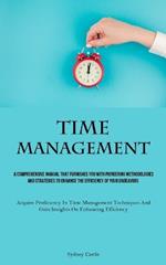 Time Management: A Comprehensive Manual That Furnishes You With Pioneering Methodologies And Strategies To Enhance The Efficiency Of Your Endeavors (Acquire Proficiency In Time Management Techniques And Gain Insights On Enhancing Efficiency)