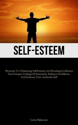 Self-Esteem: Hypnosis For Enhancing Self-Esteem And Boosting Confidence And Conquer Feelings Of Insecurity, Enhance Confidence, And Embrace Your Authentic Self - Lewis Patterson - cover