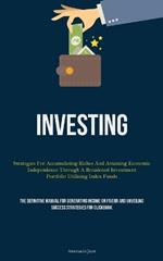 Investing: Strategies For Accumulating Riches And Attaining Economic Independence Through A Broadened Investment Portfolio Utilizing Index Funds (The Definitive Manual For Generating Income On Fiverr And Unveiling Success Strategies For Clickbank)
