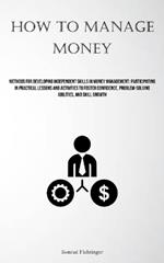 How To Manage Money: Methods For Developing Independent Skills In Money Management: Participating In Practical Lessons And Activities To Foster Confidence, Problem-solving Abilities, And Skill Growth
