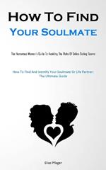 How To Find Your Soulmate: The Humorous Women's Guide To Avoiding The Risks Of Online Dating Scams (How To Find And Identify Your Soulmate Or Life Partner: The Ultimate Guide)