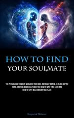 How To Find Your Soulmate: The Person You Thought Would Be Your Soul Mate May Not Be As Close As You Think And This Book Will Teach You How To Spot True Love And How To Spot Relationship Red Flags