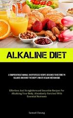 Alkaline Diet: A Comprehensive Manual On Effortless Recipes Designed To Restore Ph Balance And Boost The Body's Innate Healing Mechanisms (Effortless And Straightforward Smoothie Recipes For Alkalizing Your Body, Abundantly Enriched With Essential Nutrients)