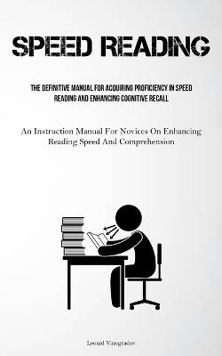 Speed Reading: The Definitive Manual For Acquiring Proficiency In Speed Reading And Enhancing Cognitive Recall (An Instruction Manual For Novices On Enhancing Reading Speed And Comprehension) - Leonid Vinogradov - cover