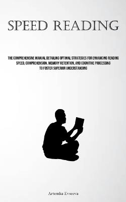 Speed Reading: The Comprehensive Manual Detailing Optimal Strategies For Enhancing Reading Speed, Comprehension, Memory Retention, And Cognitive Processing To Foster Superior Understanding - Artemka Evseeva - cover