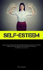 Self-Esteem: Implementing A Strategy Of Cultivating Healthy Emotional Distance To Address Codependency Within Relationships And Relinquish Tendencies Towards Excessive Control