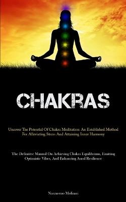 Chakras: Uncover The Potential Of Chakra Meditation: An Established Method For Alleviating Stress And Attaining Inner Harmony (The Definitive Manual On Achieving Chakra Equilibrium, Emitting Optimistic Vibes, And Enhancing Aural Resilience) - Nazzareno Molinari - cover