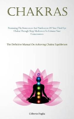 Chakras: Promoting The Restoration And Purification Of Your Third Eye Chakra Through Sleep Meditation To Enhance Your Consciousness (The Definitive Manual On Achieving Chakra Equilibrium) - Gilberto Foglia - cover