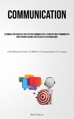 Communication: Techniques For Assertive And Effective Communication, Figure Out How To Communicate Your Thoughts Clearly And Establish Clear Boundaries (A No-Nonsense Guide To Effective Communication For Couples) - Merle Warner - cover