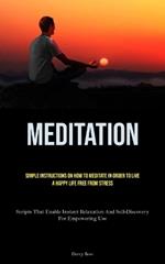Meditation: Simple Instructions On How To Meditate In Order To Live A Happy Life Free From Stress (Scripts That Enable Instant Relaxation And Self-Discovery For Empowering Use)