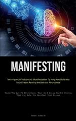 Manifesting: Techniques Of Advanced Manifestation To Help You Shift Into Your Dream Reality And Attract Abundance (Using The Law Of Attraction, This Is A Daily Guided Journal That Can Help You Manifest Your Dreams)