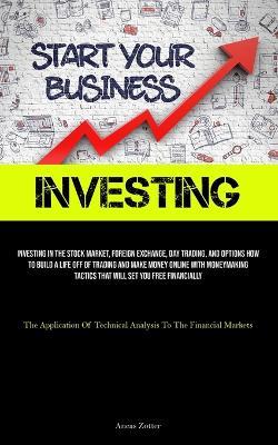 Investing: Investing In The Stock Market, Foreign Exchange, Day Trading, And Options How To Build A Life Off Of Trading And Make Money Online With Moneymaking Tactics That Will Set You Free Financially (The Application Of Technical Analysis To The Financial Markets) - Aneas Zotter - cover