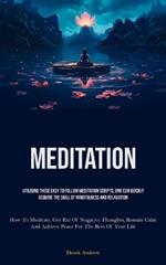 Meditation: Utilising These Easy To Follow Meditation Scripts, One Can Quickly Acquire The Skill Of Mindfulness And Relaxation (How To Meditate, Get Rid Of Negative Thoughts, Remain Calm, And Achieve Peace For The Rest Of Your Life)