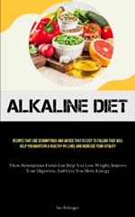 Alkaline Diet: Recipes That Are Scrumptious And Advice That Is Easy To Follow That Will Help You Maintain A Healthy PH Level And Increase Your Vitality (These Scrumptious Foods Can Help You Lose Weight, Improve Your Digestion, And Give You More Energy)