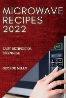 Microwave Recipes 2022: Easy Recipes for Beginners - George Mills - cover