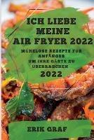 Ich Liebe Meine Air Fryer 2022: Muhelose Rezepte Fur Anfanger Um Ihre Gaste Zu UEberraschen