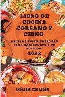 Libro de Cocina Coreano Y Chino 2022: Recetas Super Sabrosas Para Sorprender a Tu Invitado