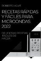 Recetas Rapidas Y Faciles Para Microondas 2022: Deliciosas Recetas Faciles de Hacer - Roberto Agut - cover