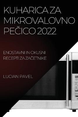 Kuharica Za Mikrovalovno PeCico 2022: Enostavni in Okusni Recepti Za ZaCetnike - Lucian Pavel - cover