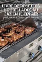Livre de Recettes de Grillades Au Gaz En Plein Air - Benedict Thibault - cover