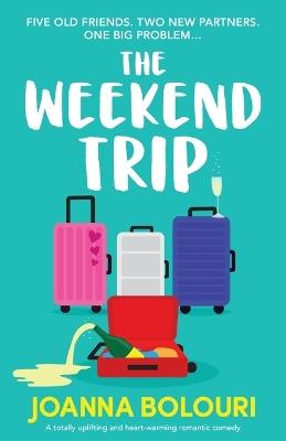 The Weekend Trip: A totally uplifting and heart-warming romantic comedy - Joanna Bolouri - cover