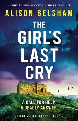 The Girl's Last Cry: A totally gripping and addictive serial killer thriller - Alison Belsham - cover