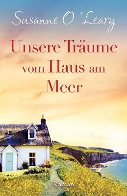 Unsere Traume vom Haus am Meer: Roman - Susanne O'Leary - cover